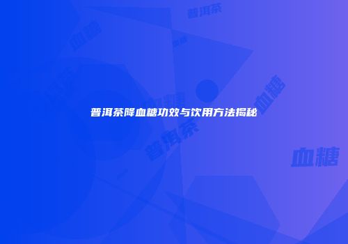 普洱茶降血糖功效与饮用方法揭秘