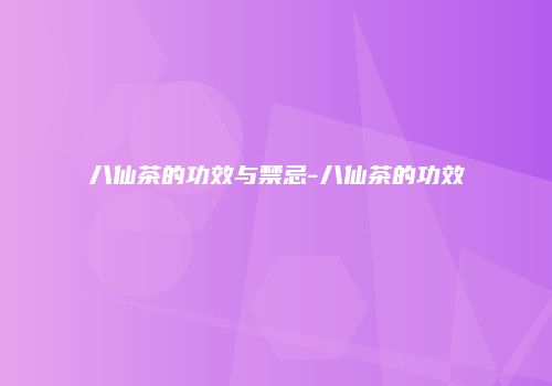 八仙茶的功效与禁忌-八仙茶的功效