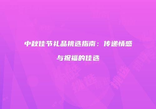 中秋佳节礼品挑选指南：传递情感与祝福的佳选