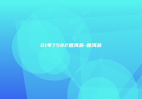 01年7582普洱茶-普洱茶