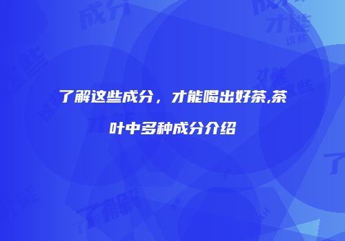 了解这些成分，才能喝出好茶,茶叶中多种成分介绍