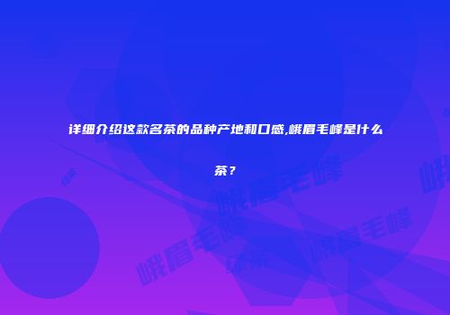 详细介绍这款名茶的品种产地和口感,峨眉毛峰是什么茶？