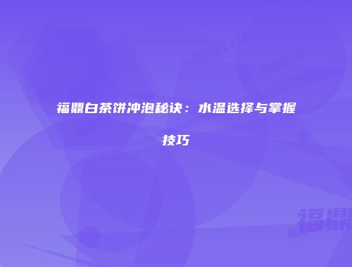 福鼎白茶饼冲泡秘诀：水温选择与掌握技巧