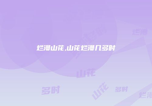 烂漫山花,山花烂漫几多时