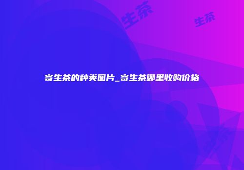 寄生茶的种类图片_寄生茶哪里收购价格