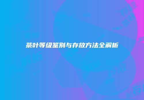 茶叶等级鉴别与存放方法全解析