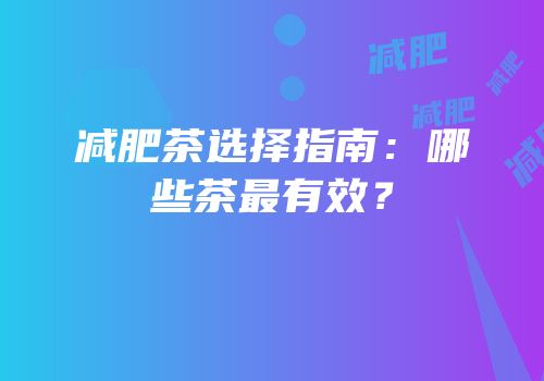 减肥茶选择指南：哪些茶最有效？