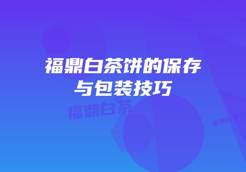 福鼎白茶饼的保存与包装技巧