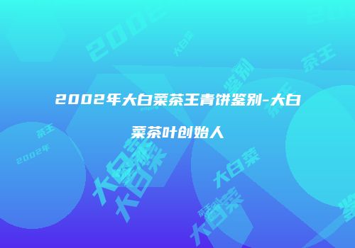 2002年大白菜茶王青饼鉴别-大白菜茶叶创始人