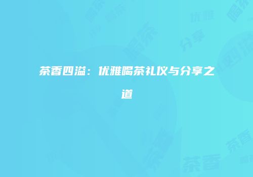 茶香四溢：优雅喝茶礼仪与分享之道