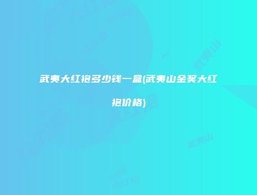 武夷大红袍多少钱一盒(武夷山金奖大红袍价格)