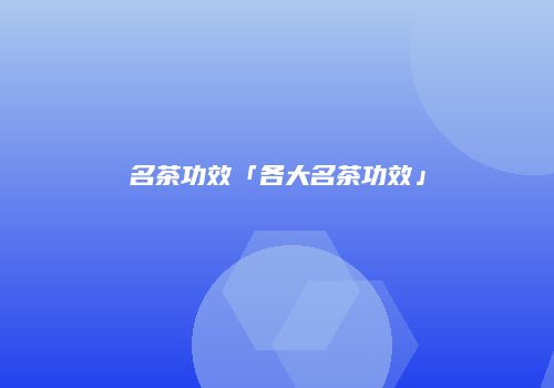 名茶功效「各大名茶功效」