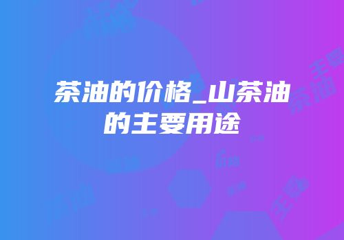 茶油的价格_山茶油的主要用途
