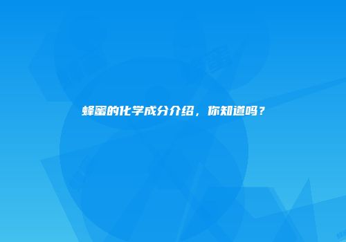 蜂蜜的化学成分介绍，你知道吗？