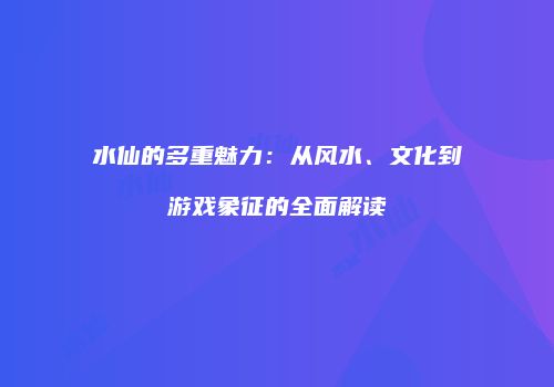 水仙的多重魅力：从风水、文化到游戏象征的全面解读