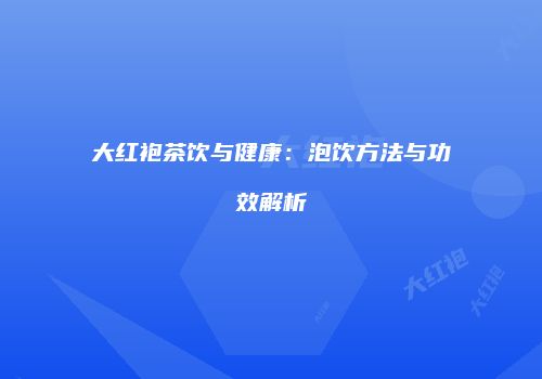 大红袍茶饮与健康：泡饮方法与功效解析
