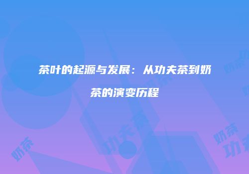 茶叶的起源与发展：从功夫茶到奶茶的演变历程