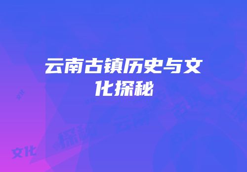 云南古镇历史与文化探秘