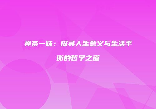 禅茶一味：探寻人生意义与生活平衡的哲学之道