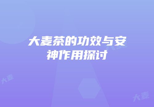 大麦茶的功效与安神作用探讨