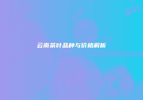 云南茶叶品种与价格解析