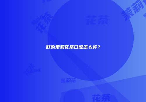 好的茉莉花茶口感怎么样？