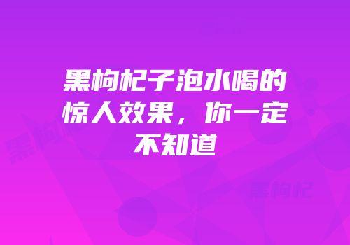 黑枸杞子泡水喝的惊人效果，你一定不知道