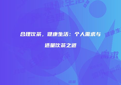 合理饮茶，健康生活：个人需求与适量饮茶之道