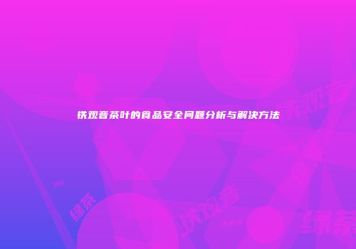 铁观音茶叶的食品安全问题分析与解决方法