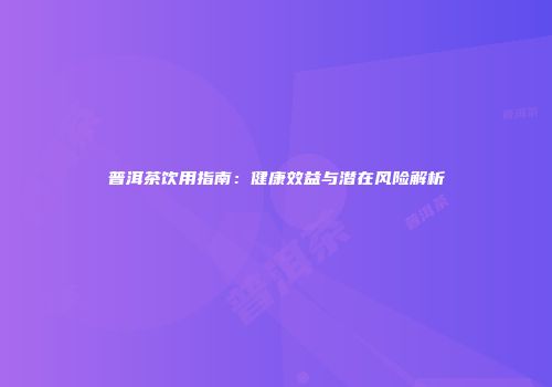 普洱茶饮用指南：健康效益与潜在风险解析
