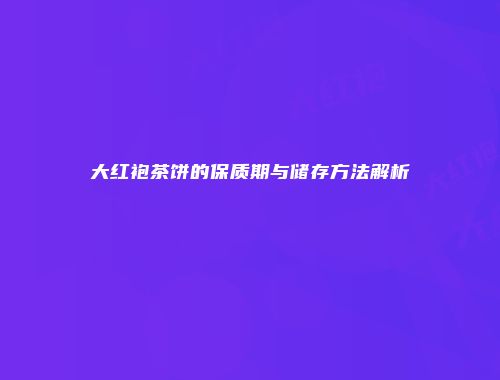 大红袍茶饼的保质期与储存方法解析