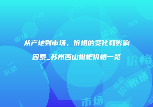 从产地到市场，价格的变化和影响因素_苏州西山枇杷价格一览