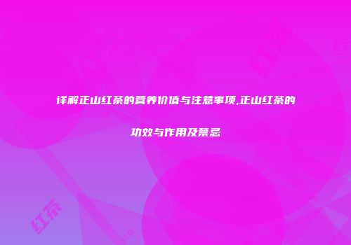 详解正山红茶的营养价值与注意事项,正山红茶的功效与作用及禁忌