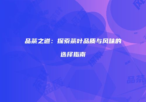 品茶之道：探索茶叶品质与风味的选择指南