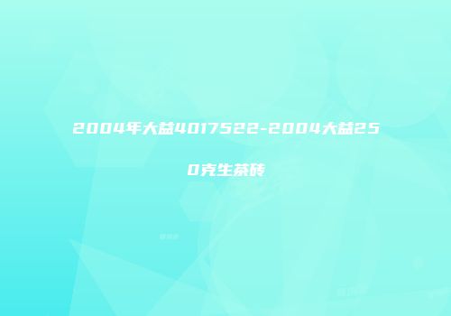 2004年大益4017522-2004大益250克生茶砖