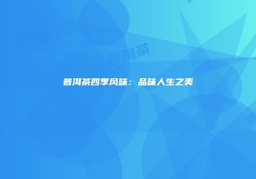 普洱茶四季风味：品味人生之美