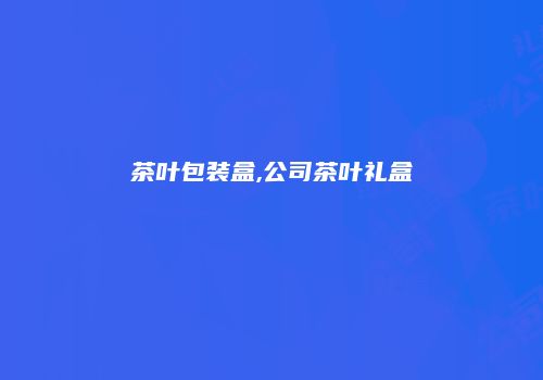 茶叶包装盒,公司茶叶礼盒