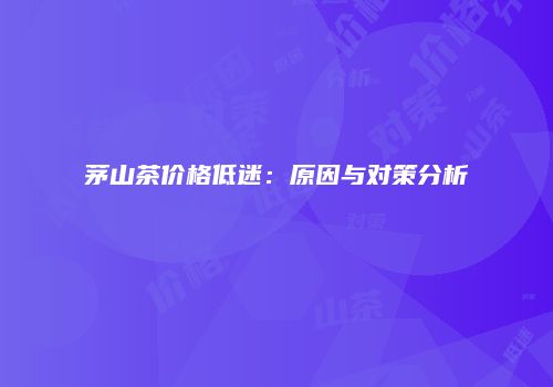 茅山茶价格低迷：原因与对策分析