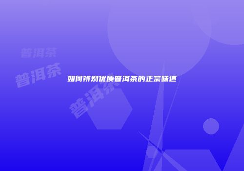 如何辨别优质普洱茶的正宗味道