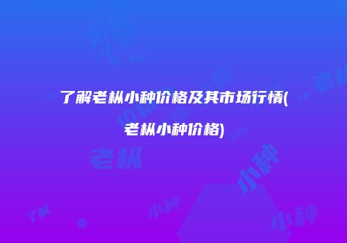 了解老枞小种价格及其市场行情(老枞小种价格)