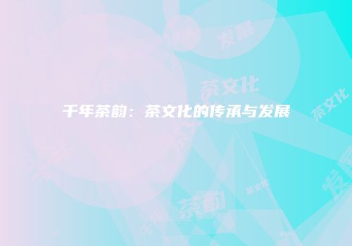 千年茶韵：茶文化的传承与发展