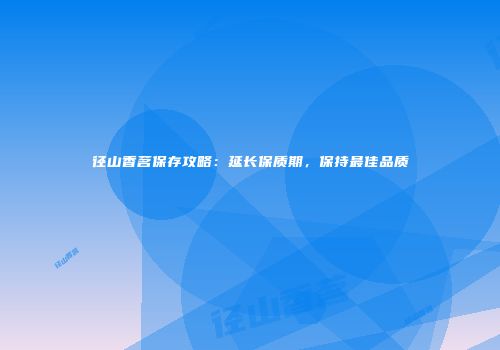 径山香茗保存攻略：延长保质期，保持最佳品质