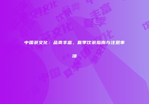 中国茶文化：品类丰富，夏季饮茶指南与注意事项