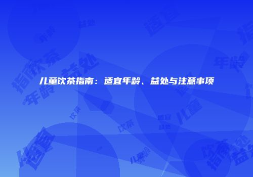 儿童饮茶指南：适宜年龄、益处与注意事项