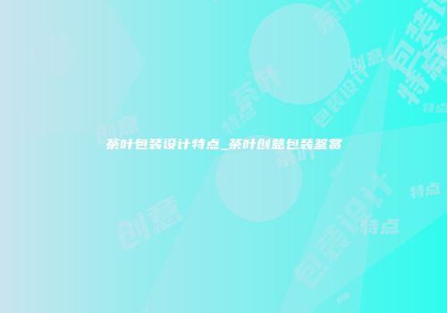 茶叶包装设计特点_茶叶创意包装鉴赏