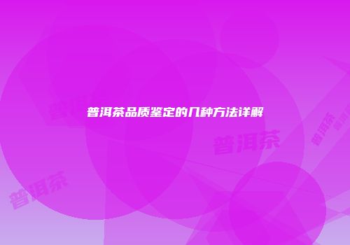 普洱茶品质鉴定的几种方法详解