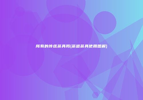 所有的传统茶具吗(茶道茶具使用图解)