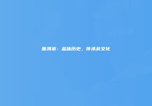 普洱茶：品味历史，传承茶文化