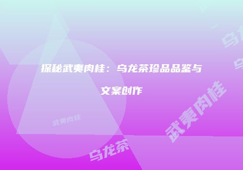 探秘武夷肉桂：乌龙茶珍品品鉴与文案创作