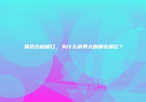 易武古树晒红，为什么茶界大咖都在喝它？